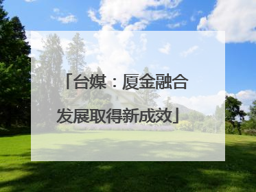 台媒：厦金融合发展取得新成效