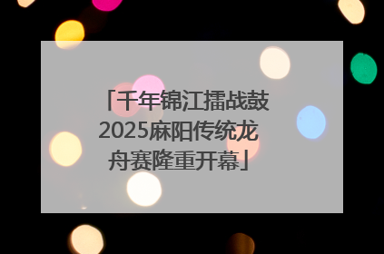 千年锦江擂战鼓 2025麻阳传统龙舟赛隆重开幕