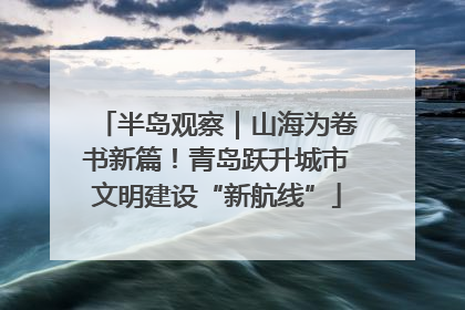 半岛观察｜山海为卷书新篇！青岛跃升城市文明建设“新航线”