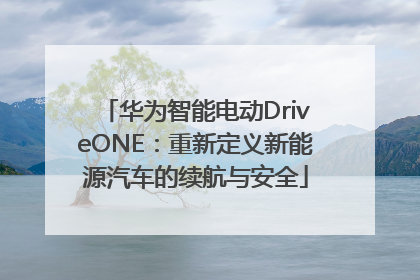 华为智能电动DriveONE：重新定义新能源汽车的续航与安全