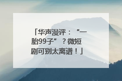 华声漫评：“一胎99子”？微短剧可别太离谱！