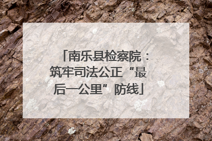 南乐县检察院：筑牢司法公正“最后一公里”防线