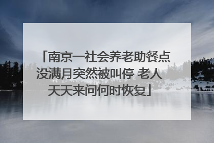 南京一社会养老助餐点没满月突然被叫停 老人天天来问何时恢复