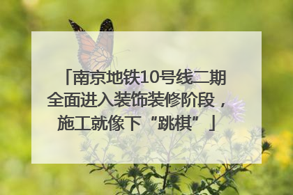 南京地铁10号线二期全面进入装饰装修阶段，施工就像下“跳棋”