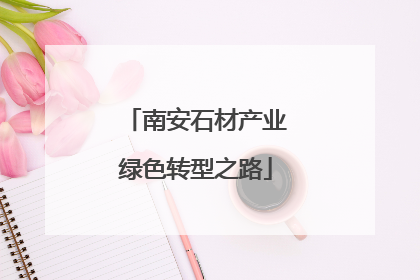 南安石材产业绿色转型之路