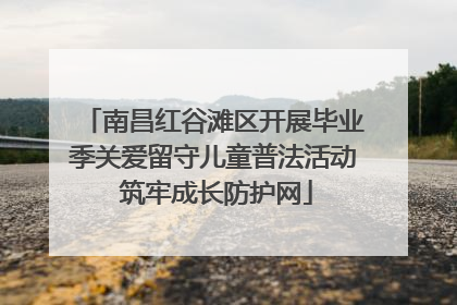 南昌红谷滩区开展毕业季关爱留守儿童普法活动 筑牢成长防护网