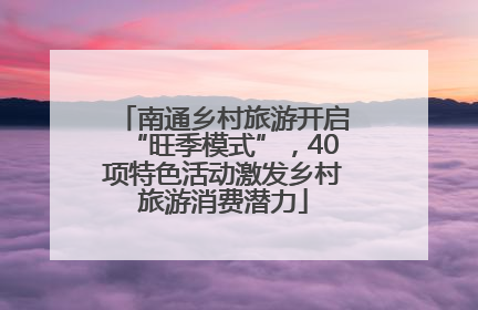 南通乡村旅游开启“旺季模式”，40项特色活动激发乡村旅游消费潜力