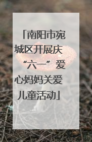 南阳市宛城区开展庆“六一”爱心妈妈关爱儿童活动