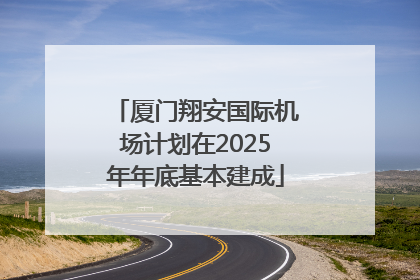 厦门翔安国际机场计划在2025年年底基本建成