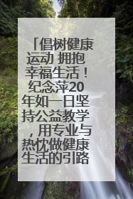 倡树健康运动 拥抱幸福生活！纪念萍20年如一日坚持公益教学，用专业与热忱做健康生活的引路人