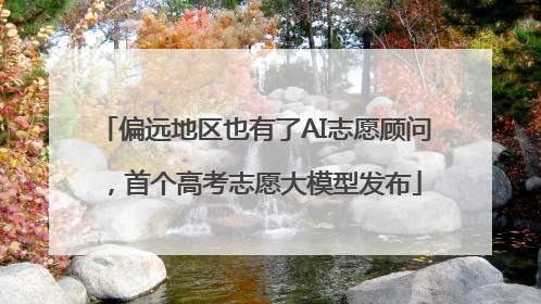 偏远地区也有了AI志愿顾问，首个高考志愿大模型发布