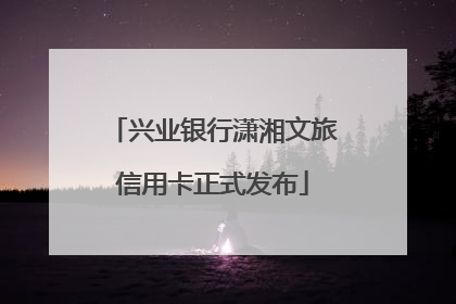 兴业银行潇湘文旅信用卡正式发布