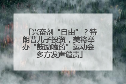 兴奋剂“自由”？特朗普儿子投资，美将举办“鼓励嗑药”运动会 多方发声谴责