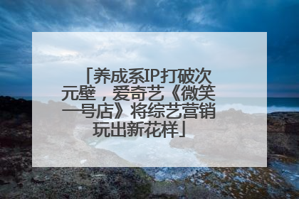 养成系IP打破次元壁，爱奇艺《微笑一号店》将综艺营销玩出新花样