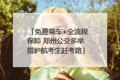 免费乘车+全流程保障 郑州公交多举措护航考生赶考路