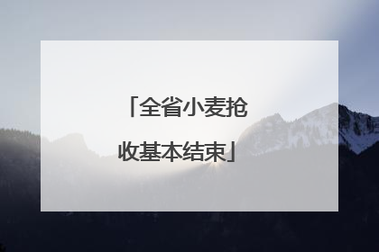 全省小麦抢收基本结束