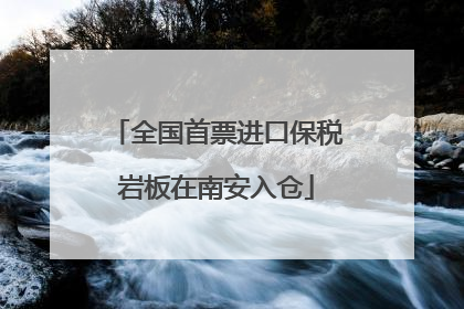 全国首票进口保税岩板在南安入仓
