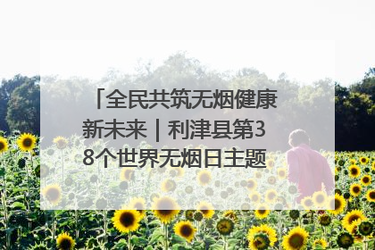全民共筑无烟健康新未来｜利津县第38个世界无烟日主题活动暨控烟科普宣讲竞赛圆满举行