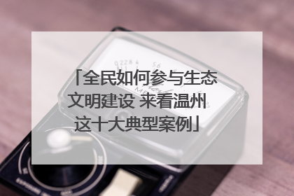 全民如何参与生态文明建设 来看温州这十大典型案例