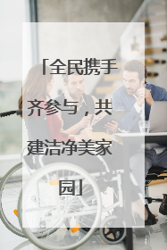 全民携手齐参与，共建洁净美家园