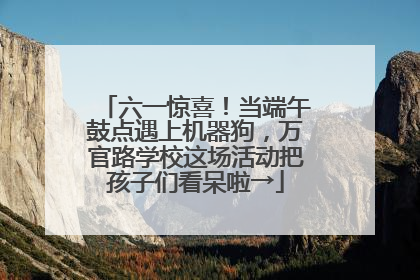 六一惊喜！当端午鼓点遇上机器狗，万官路学校这场活动把孩子们看呆啦→