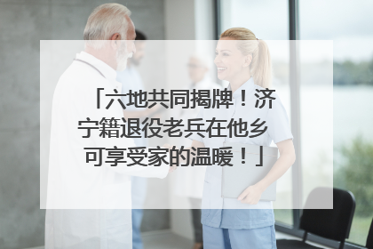 六地共同揭牌！济宁籍退役老兵在他乡可享受家的温暖！
