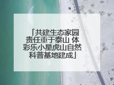 共建生态家园 责任重于泰山 体彩乐小星虎山自然科普基地建成