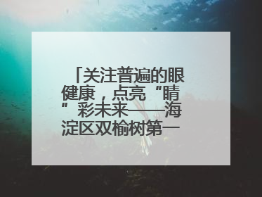 关注普遍的眼健康，点亮“睛”彩未来——海淀区双榆树第一小学全国爱眼日宣传教育活动