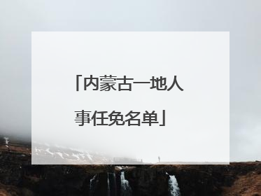 内蒙古一地人事任免名单