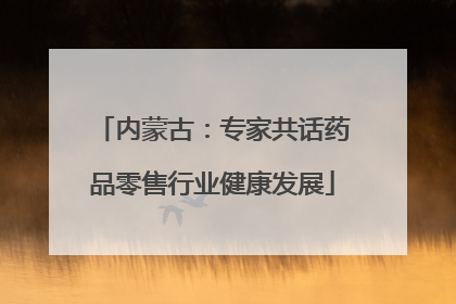 内蒙古：专家共话药品零售行业健康发展