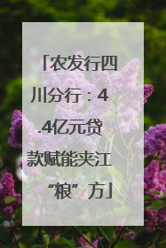 农发行四川分行：4.4亿元贷款赋能夹江“粮”方