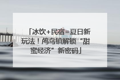 冰饮+民宿=夏日新玩法！鸬鸟镇解锁“甜蜜经济”新密码