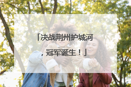 决战荆州护城河，冠军诞生！