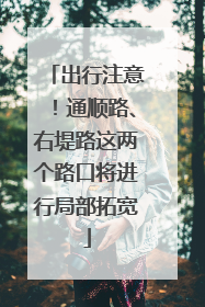 出行注意！通顺路、右堤路这两个路口将进行局部拓宽