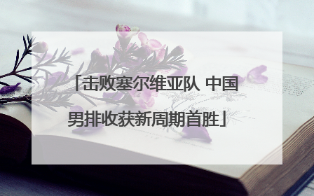 击败塞尔维亚队 中国男排收获新周期首胜