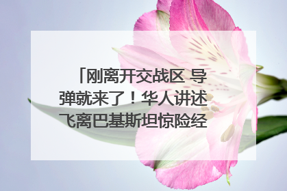 刚离开交战区 导弹就来了！华人讲述飞离巴基斯坦惊险经历｜封面头条