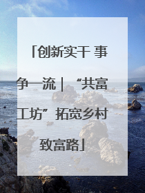 创新实干 事争一流｜“共富工坊”拓宽乡村致富路