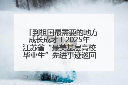 到祖国最需要的地方成长成才！2025年江苏省“最美基层高校毕业生”先进事迹巡回宣讲会在宁启动