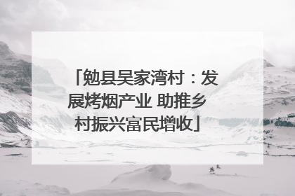 勉县吴家湾村：发展烤烟产业 助推乡村振兴富民增收