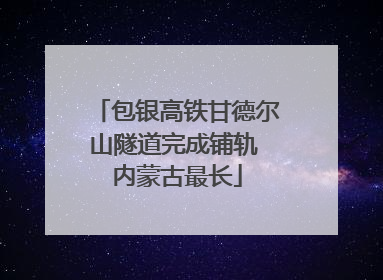 包银高铁甘德尔山隧道完成铺轨 内蒙古最长