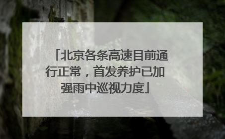 北京各条高速目前通行正常，首发养护已加强雨中巡视力度