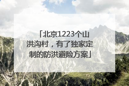 北京1223个山洪沟村，有了独家定制的防洪避险方案