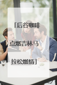后谷咖啡点燃吉林马拉松燃情
