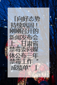 向好态势持续巩固！刚刚召开的新闻发布会上，甘肃省禁毒委向媒体公布三年禁毒工作“成绩单”