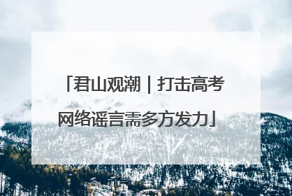 君山观潮｜打击高考网络谣言需多方发力