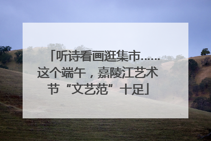 听诗看画逛集市……这个端午，嘉陵江艺术节“文艺范”十足