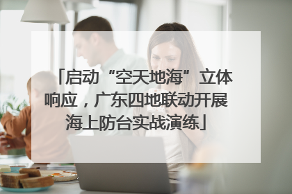 启动“空天地海”立体响应，广东四地联动开展海上防台实战演练