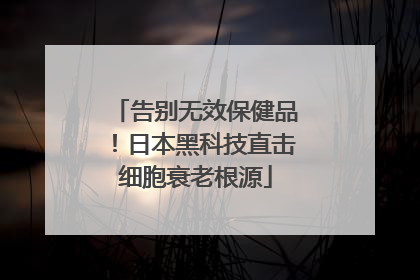 告别无效保健品！日本黑科技直击细胞衰老根源