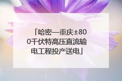 哈密—重庆±800千伏特高压直流输电工程投产送电