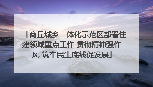 商丘城乡一体化示范区部署住建领域重点工作 贯彻精神强作风 筑牢民生底线促发展